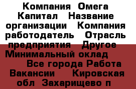 Компания «Омега Капитал › Название организации ­ Компания-работодатель › Отрасль предприятия ­ Другое › Минимальный оклад ­ 40 000 - Все города Работа » Вакансии   . Кировская обл.,Захарищево п.